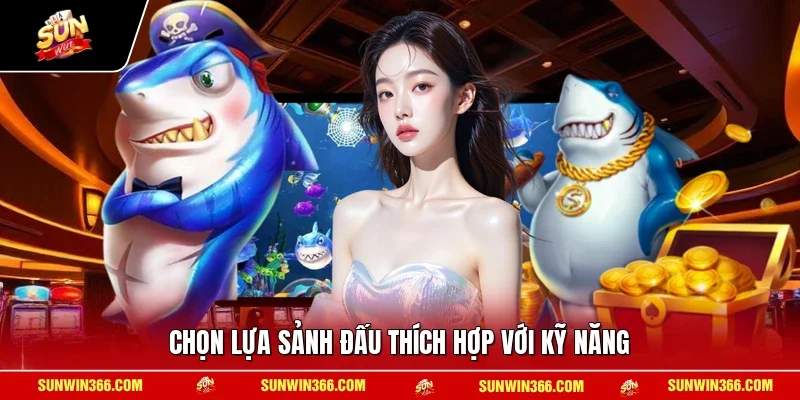 Chọn lựa sảnh đấu thích hợp với kỹ năng